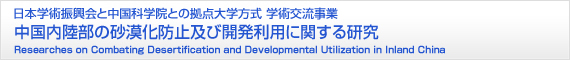 日本学術振興会と中国科学との拠点大学方式 学術交流事業 中国内陸部の砂漠化防止及び開発利用に関する研究