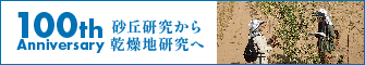 100th anniversary 砂丘研究から乾燥地研究へ